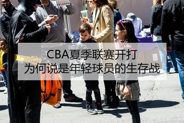 CBA夏季联赛开打 为何说是年轻球员的生存战
